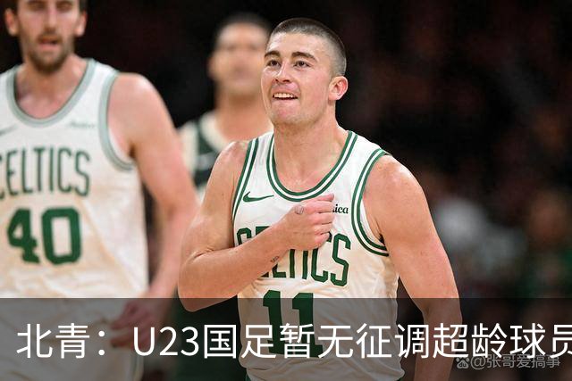 北青：U23国足暂无征调超龄球员计划，不排除以全适龄参加亚运会