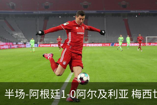 半场-阿根廷1-0阿尔及利亚 梅西世界波破门+首发创历史德保罗助攻