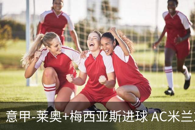 意甲-莱奥+梅西亚斯进球 AC米兰2-0止连平仍领跑