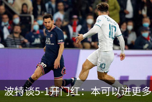 波特谈5-1开门红：本可以进更多，伊萨克和约克雷斯的配合很默契
