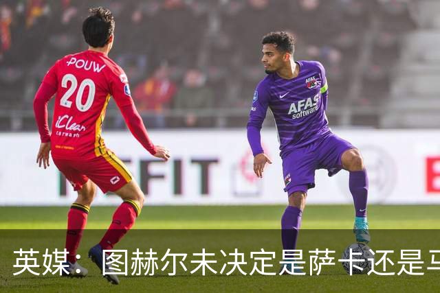 英媒：图赫尔未决定是萨卡还是马杜埃凯首发，中卫斯通斯搭孔萨