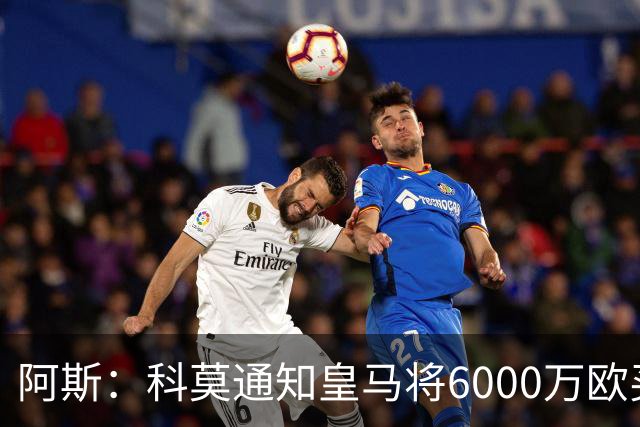 阿斯：科莫通知皇马将6000万欧买断帕斯，皇马相信他一年后会回来